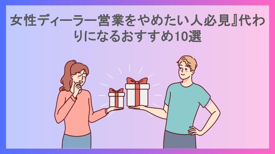 女性ディーラー営業をやめたい人必見』代わりになるおすすめ10選